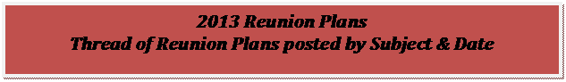 Text Box: 2013 Reunion Plans
Thread of Reunion Plans posted by Subject & Date
